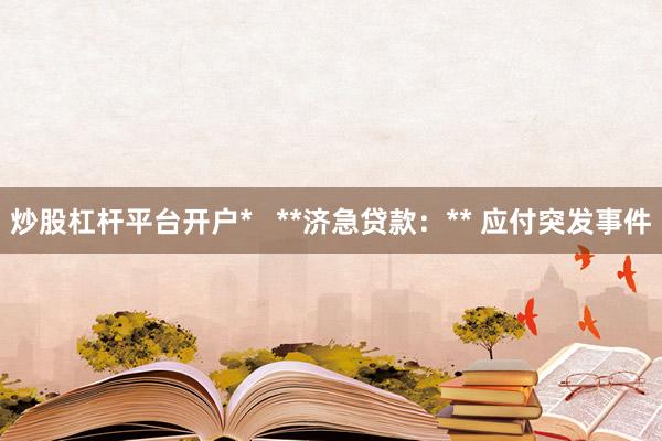 炒股杠杆平台开户*   **济急贷款：** 应付突发事件