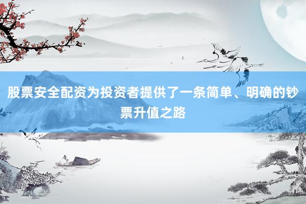 股票安全配资为投资者提供了一条简单、明确的钞票升值之路