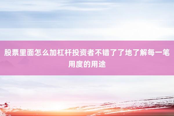 股票里面怎么加杠杆投资者不错了了地了解每一笔用度的用途