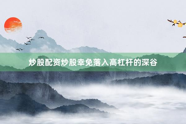 炒股配资炒股幸免落入高杠杆的深谷