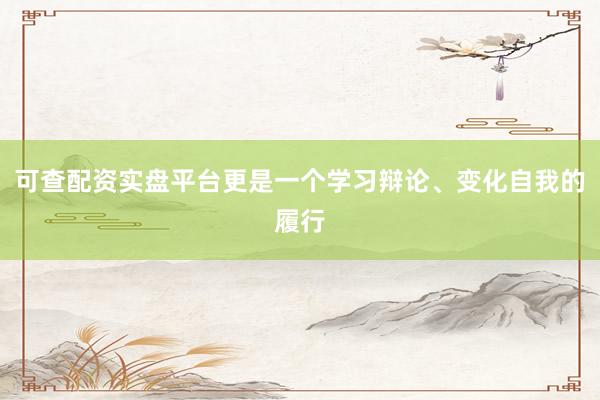 可查配资实盘平台更是一个学习辩论、变化自我的履行