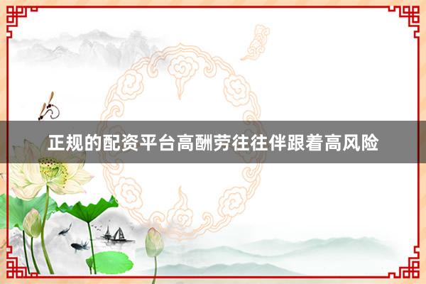 正规的配资平台高酬劳往往伴跟着高风险