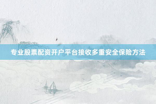 专业股票配资开户平台接收多重安全保险方法