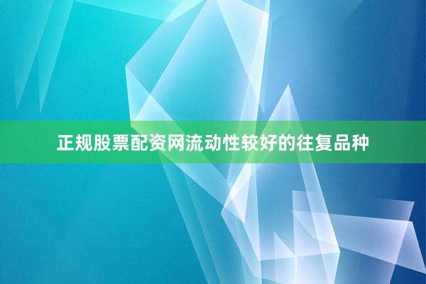 正规股票配资网流动性较好的往复品种