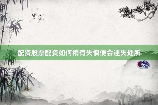 配资股票配资如何稍有失慎便会迷失处所