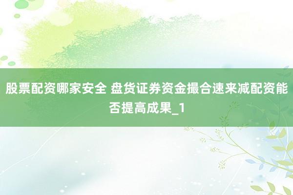 股票配资哪家安全 盘货证券资金撮合速来减配资能否提高成果_1